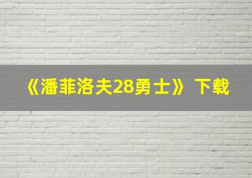 《潘菲洛夫28勇士》 下载